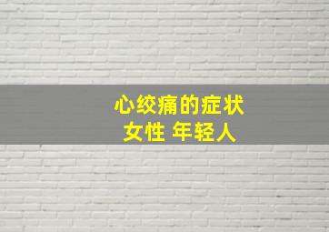 心绞痛的症状 女性 年轻人